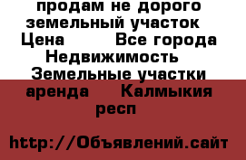 продам не дорого земельный участок › Цена ­ 80 - Все города Недвижимость » Земельные участки аренда   . Калмыкия респ.